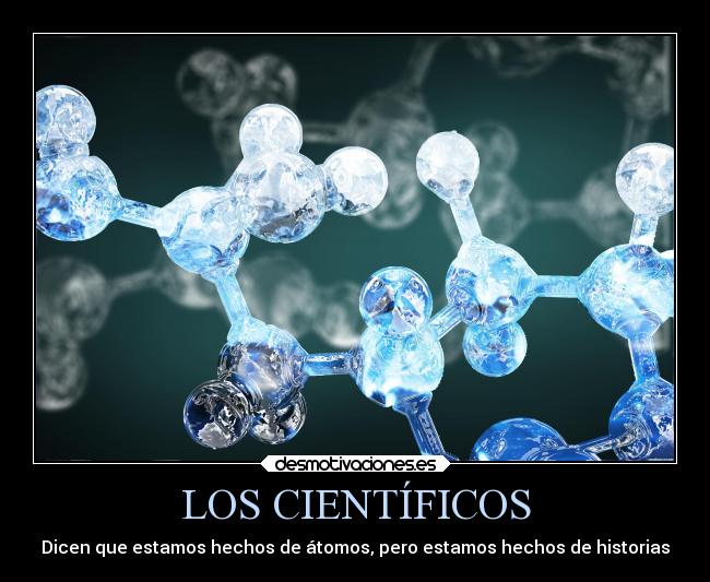 LOS CIENTÍFICOS - Dicen que estamos hechos de átomos, pero estamos hechos de historias