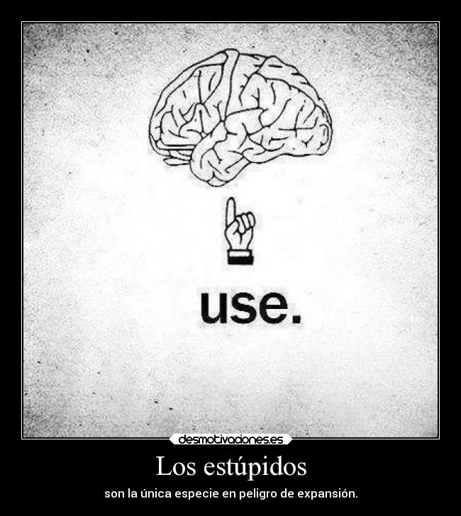 Los estúpidos - son la única especie en peligro de expansión.