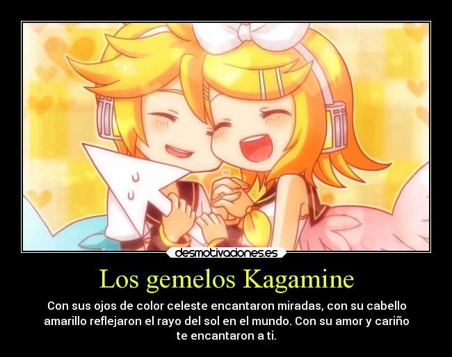 Los gemelos Kagamine - Con sus ojos de color celeste encantaron miradas, con su cabello
amarillo reflejaron el rayo del sol en el mundo. Con su amor y cariño
te encantaron a ti.