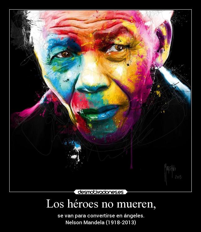 Los héroes no mueren, - se van para convertirse en ángeles.
Nelson Mandela (1918-2013)
