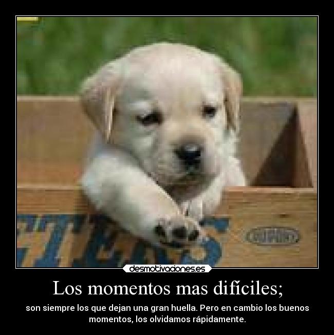 Los momentos mas difíciles; -