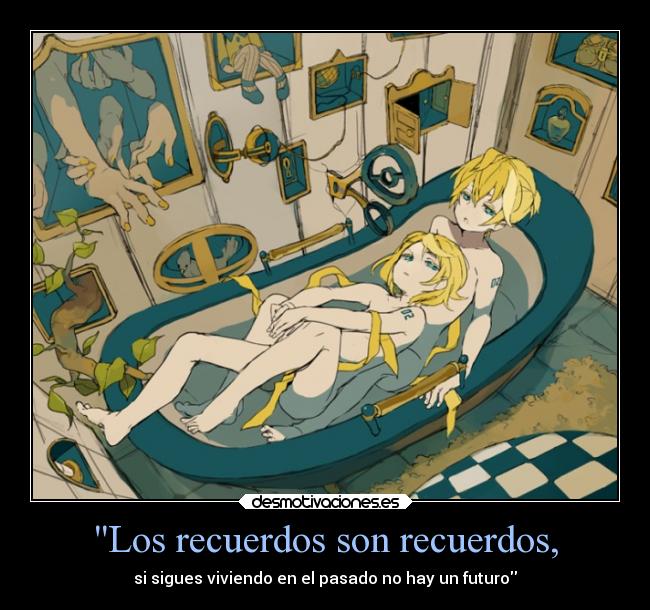 Los recuerdos son recuerdos, - si sigues viviendo en el pasado no hay un futuro