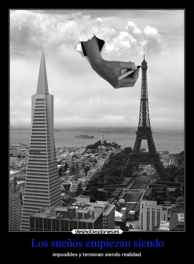Los sueños empiezan siendo - imposibles y terminan siendo realidad.