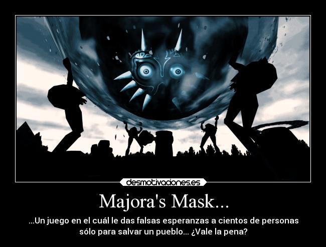 Majoras Mask... - ...Un juego en el cuál le das falsas esperanzas a cientos de personas
sólo para salvar un pueblo... ¿Vale la pena?