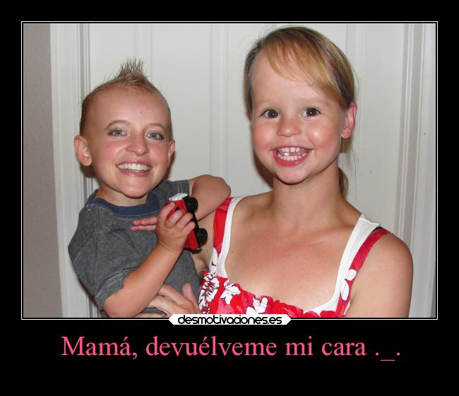 Mamá, devuélveme mi cara ._. -