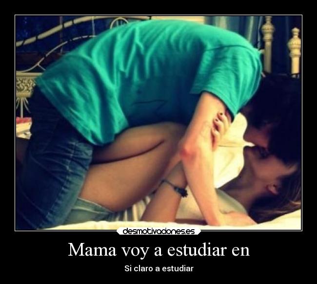 Mama voy a estudiar en - Si claro a estudiar