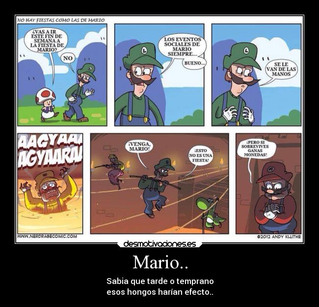 Mario.. - Sabia que tarde o temprano
esos hongos harían efecto..