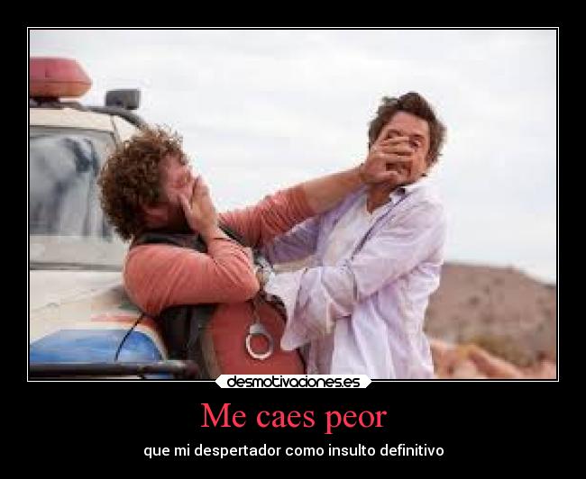 Me caes peor - que mi despertador como insulto definitivo