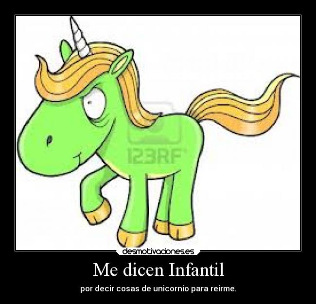 Me dicen Infantil - por decir cosas de unicornio para reirme.