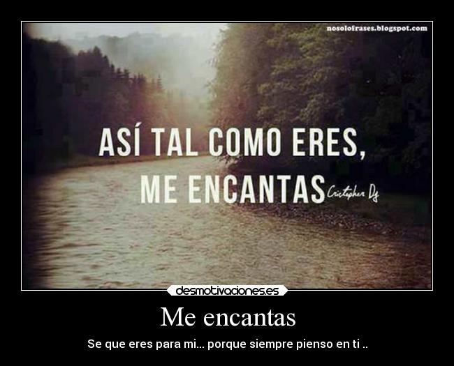 Me encantas - Se que eres para mi... porque siempre pienso en ti ..