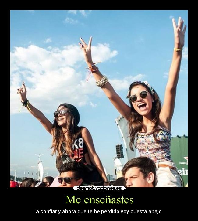 Me enseñastes - a confiar y ahora que te he perdido voy cuesta abajo.