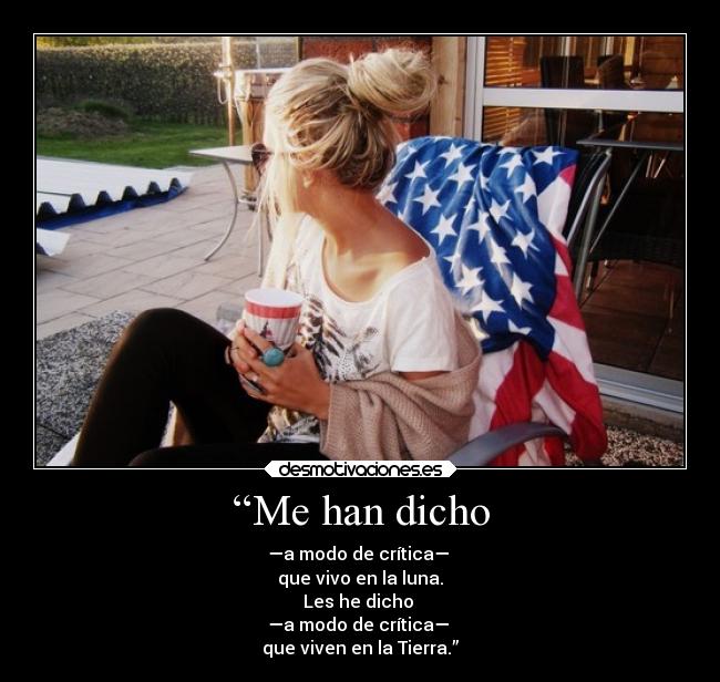 “Me han dicho - —a modo de crítica—
que vivo en la luna.
Les he dicho
—a modo de crítica—
que viven en la Tierra.”