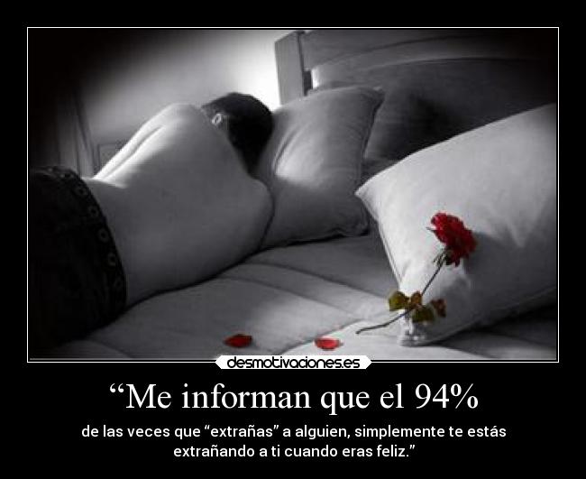 “Me informan que el 94% - de las veces que “extrañas” a alguien, simplemente te estás
extrañando a ti cuando eras feliz.”