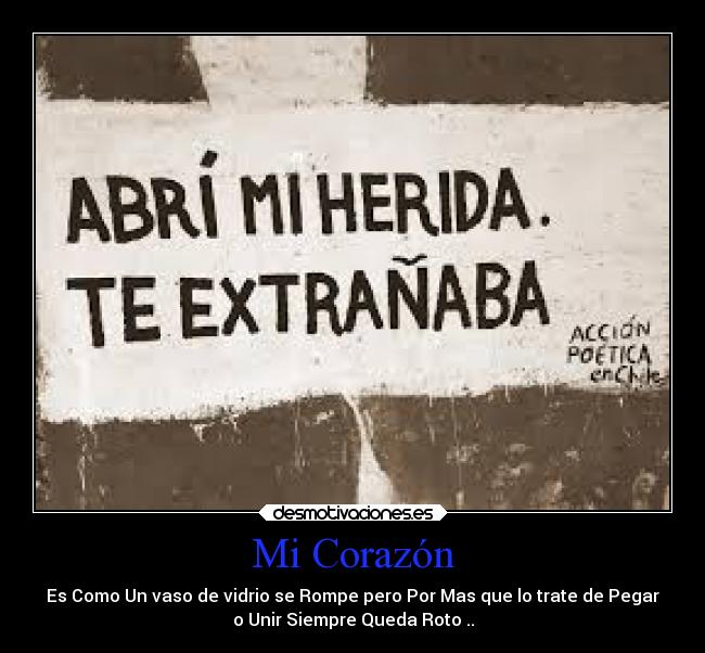 Mi Corazón - Es Como Un vaso de vidrio se Rompe pero Por Mas que lo trate de Pegar
o Unir Siempre Queda Roto ..