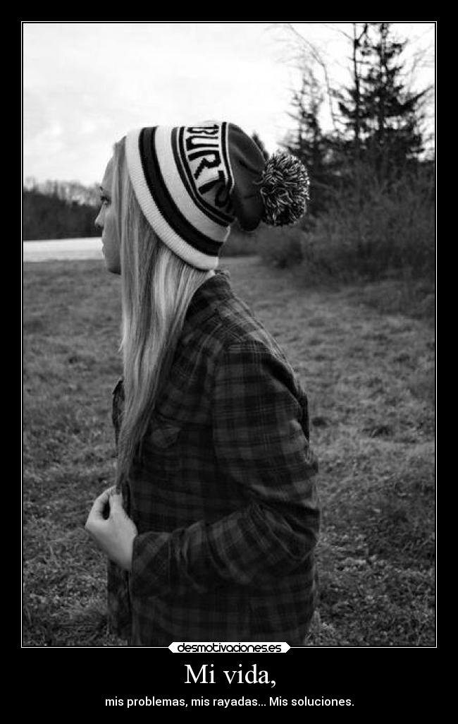 Mi vida, - mis problemas, mis rayadas... Mis soluciones.