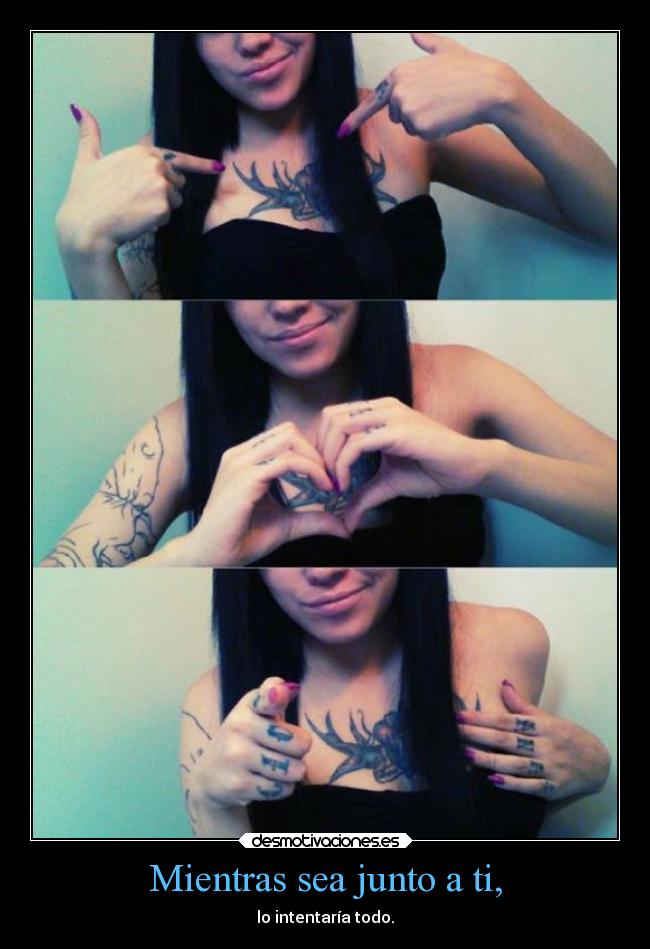 Mientras sea junto a ti, - lo intentaría todo.
