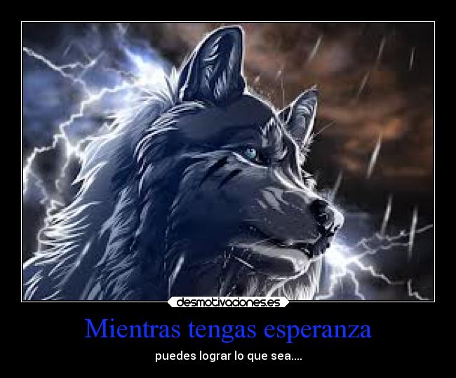 Mientras tengas esperanza - puedes lograr lo que sea....