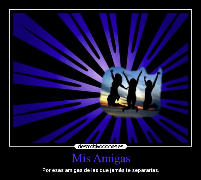Mis Amigas - Por esas amigas de las que jamás te separarías.