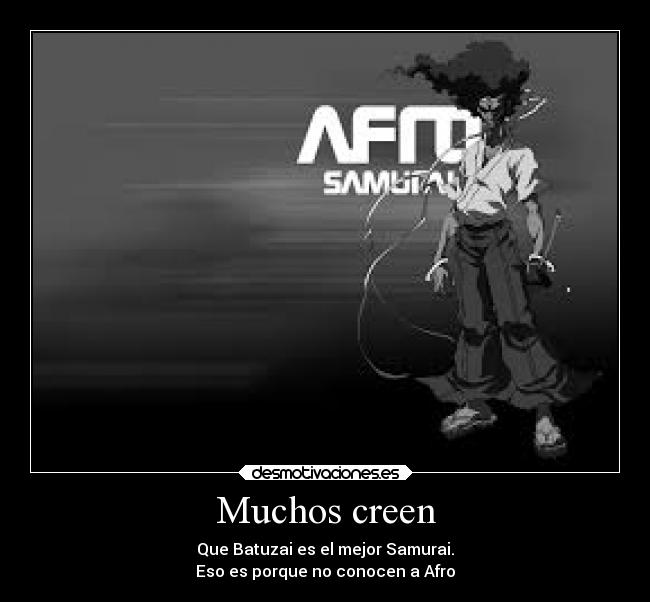 Muchos creen - Que Batuzai es el mejor Samurai.
Eso es porque no conocen a Afro