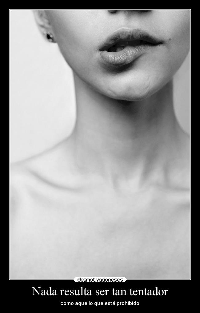 Nada resulta ser tan tentador - como aquello que está prohibido.