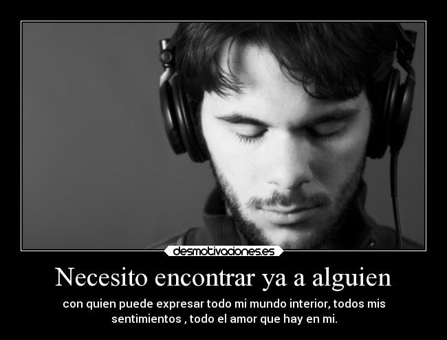 Necesito encontrar ya a alguien - con quien puede expresar todo mi mundo interior, todos mis
sentimientos , todo el amor que hay en mi.