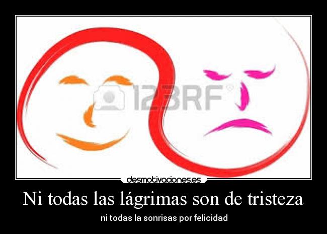 Ni todas las lágrimas son de tristeza - ni todas la sonrisas por felicidad