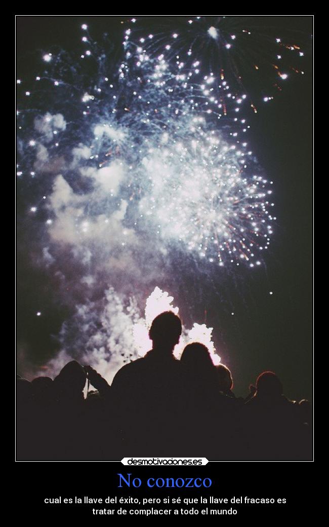 No conozco - cual es la llave del éxito, pero si sé que la llave del fracaso es
tratar de complacer a todo el mundo