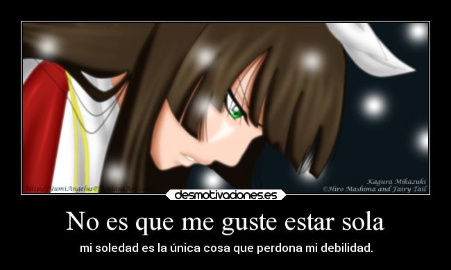 No es que me guste estar sola - mi soledad es la única cosa que perdona mi debilidad.