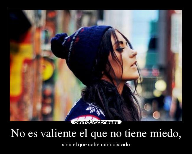No es valiente el que no tiene miedo, -