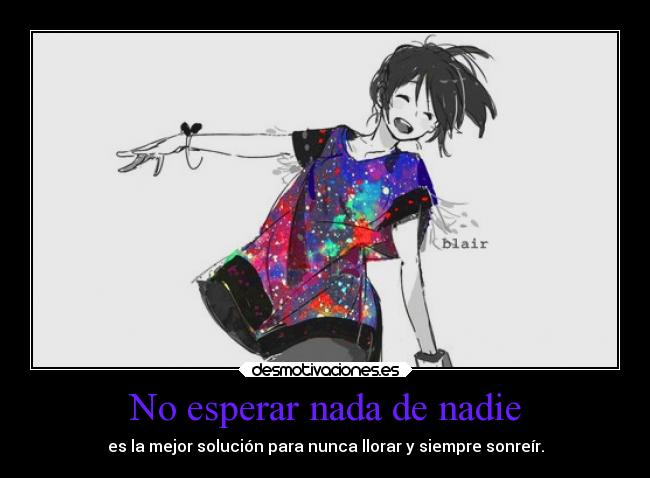 No esperar nada de nadie - es la mejor solución para nunca llorar y siempre sonreír.