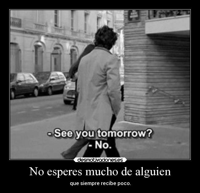 No esperes mucho de alguien -