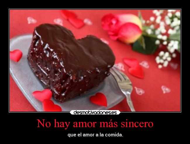 No hay amor más sincero - que el amor a la comida.