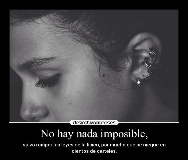 No hay nada imposible, - salvo romper las leyes de la física, por mucho que se niegue en
cientos de carteles.