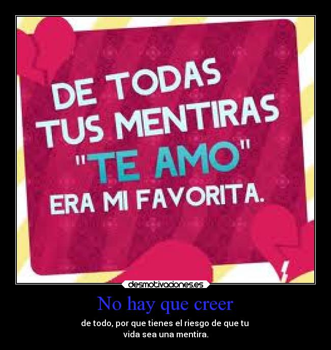 No hay que creer - de todo, por que tienes el riesgo de que tu 
vida sea una mentira.