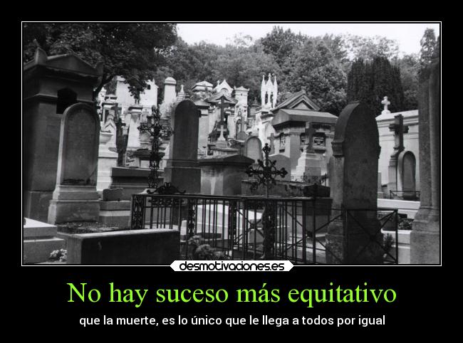 No hay suceso más equitativo - que la muerte, es lo único que le llega a todos por igual