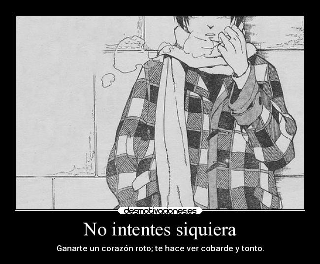 No intentes siquiera - Ganarte un corazón roto; te hace ver cobarde y tonto.
