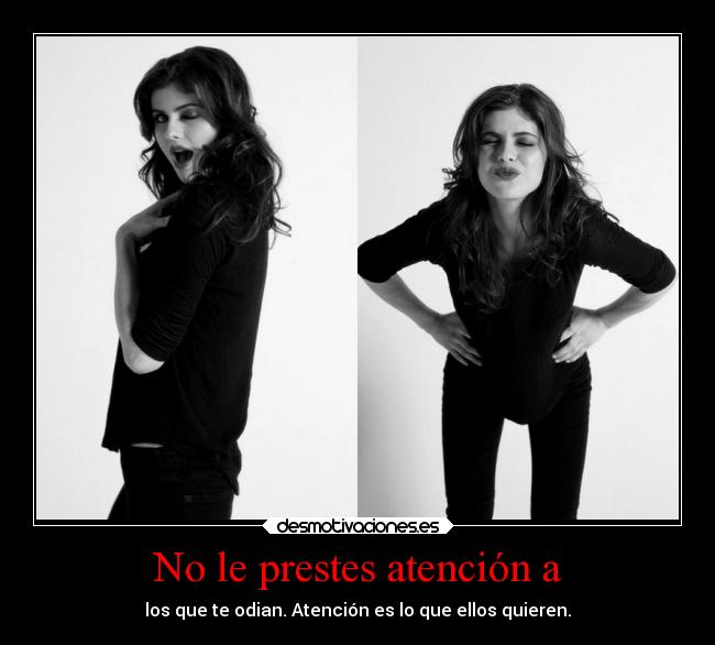 No le prestes atención a - los que te odian. Atención es lo que ellos quieren.