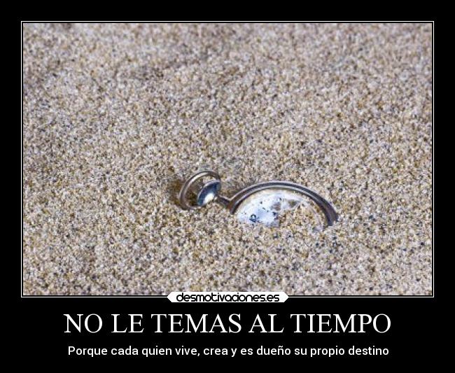 NO LE TEMAS AL TIEMPO - Porque cada quien vive, crea y es dueño su propio destino
