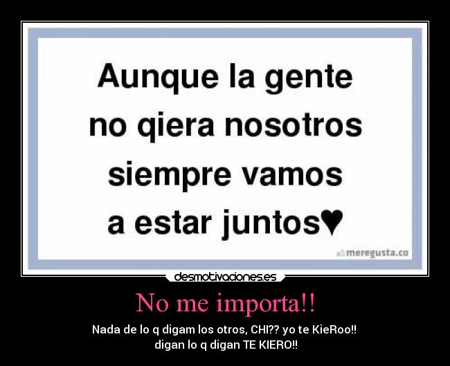 No me importa!! - Nada de lo q digam los otros, CHI?? yo te KieRoo!!
digan lo q digan TE KIERO!!