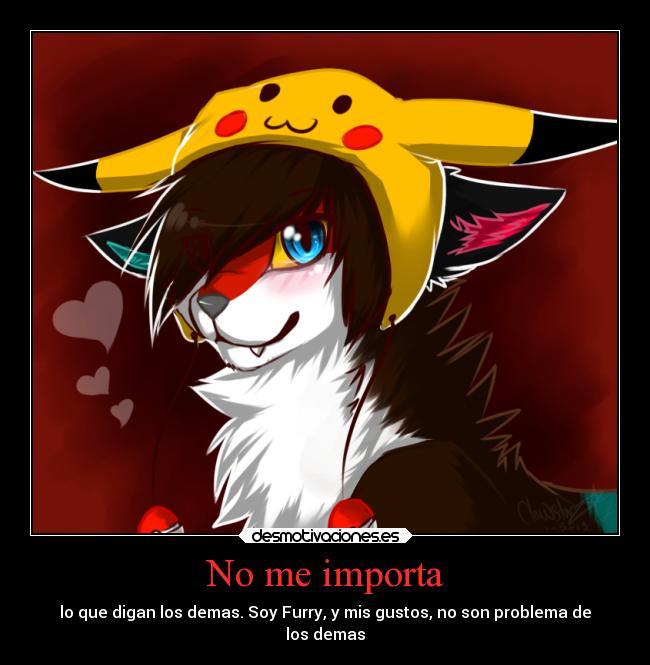 No me importa - lo que digan los demas. Soy Furry, y mis gustos, no son problema de
los demas