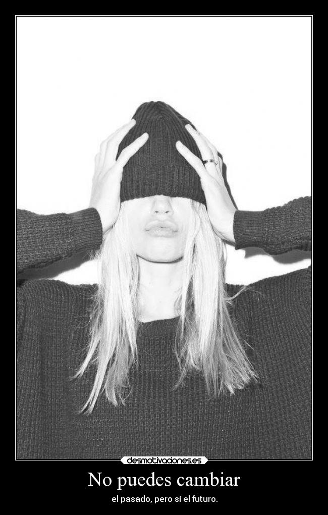 No puedes cambiar - el pasado, pero sí el futuro.