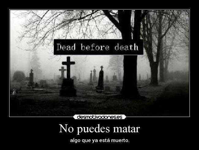 No puedes matar - algo que ya está muerto.