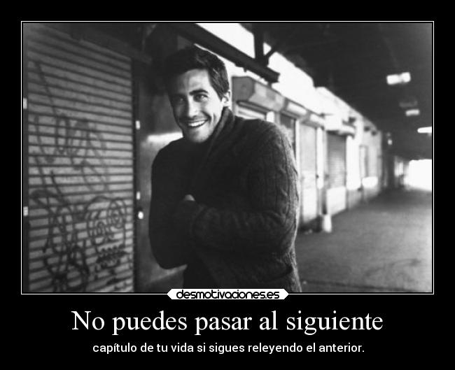 No puedes pasar al siguiente - capítulo de tu vida si sigues releyendo el anterior.