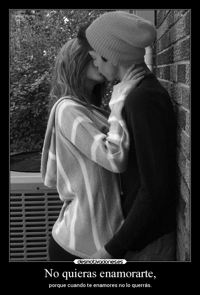 No quieras enamorarte, - porque cuando te enamores no lo querrás.