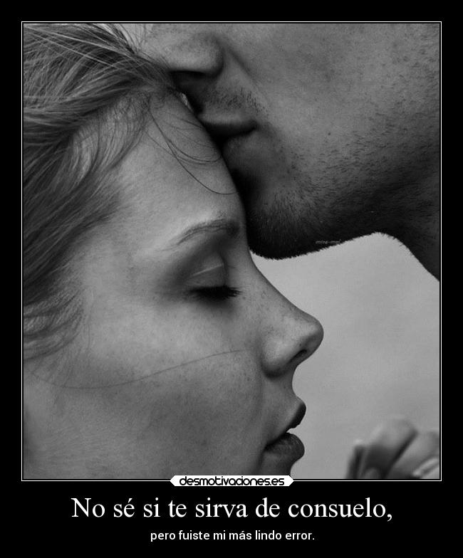 No sé si te sirva de consuelo, - pero fuiste mi más lindo error.