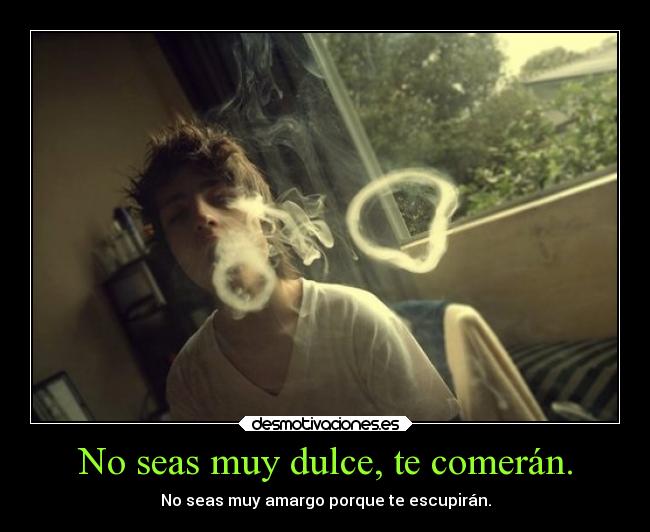 No seas muy dulce, te comerán. -