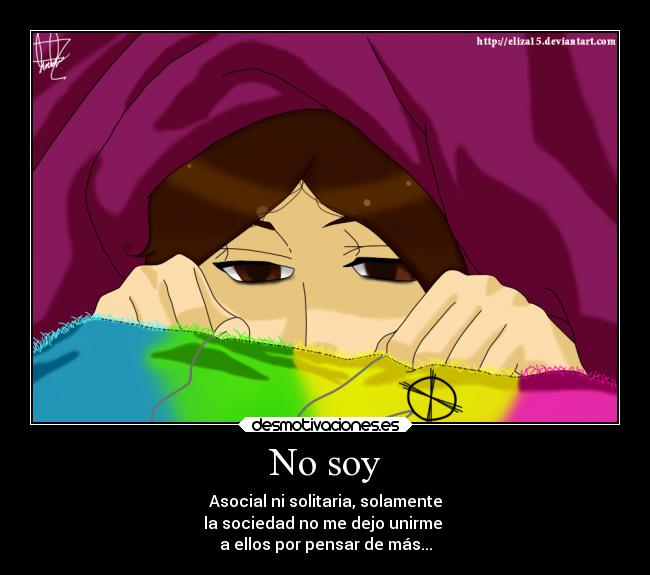 No soy - Asocial ni solitaria, solamente
la sociedad no me dejo unirme
a ellos por pensar de más...