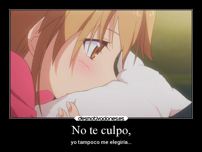 No te culpo, - yo tampoco me elegiría...