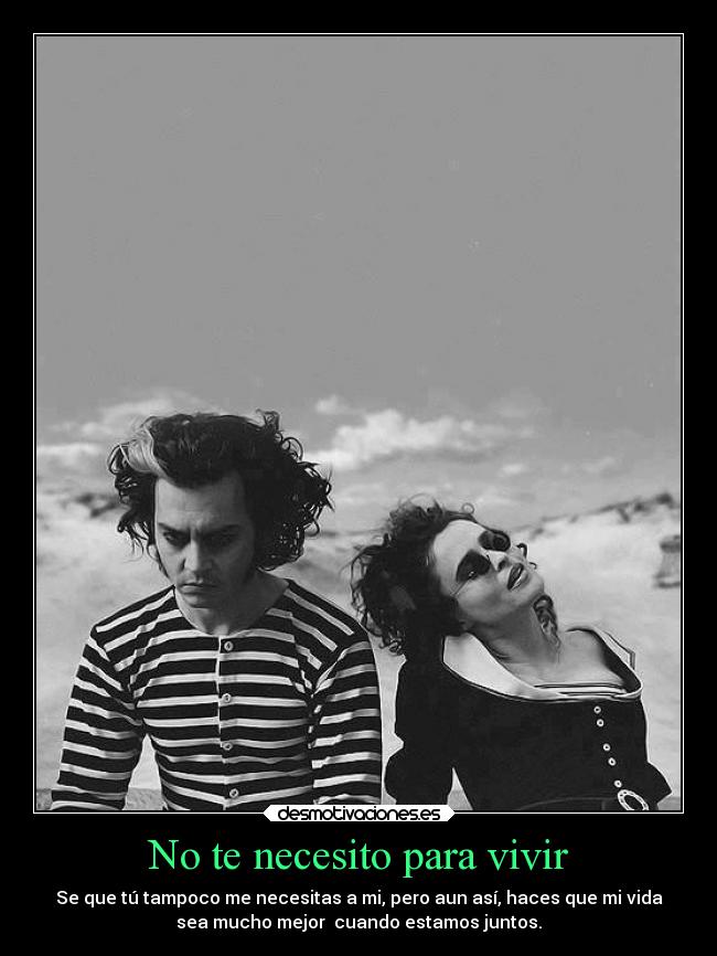 No te necesito para vivir - Se que tú tampoco me necesitas a mi, pero aun así, haces que mi vida
sea mucho mejor  cuando estamos juntos.