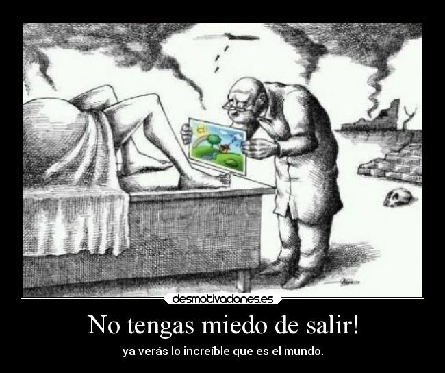 No tengas miedo de salir! - ya verás lo increíble que es el mundo.